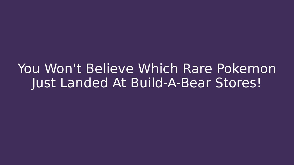 You Won't Believe Which Rare Pokemon Just Landed At Build-A-Bear Stores!