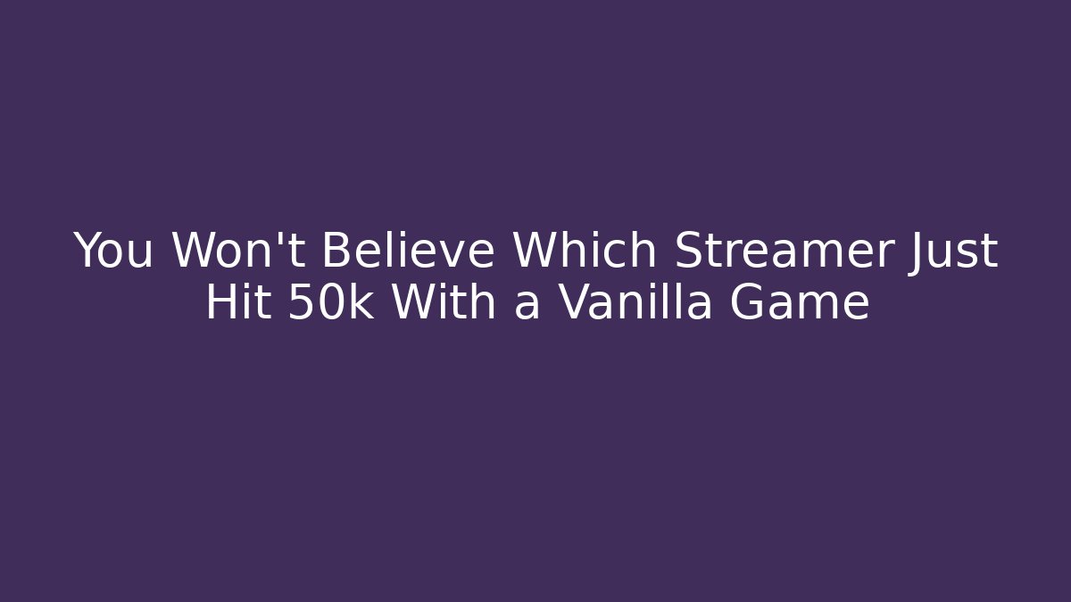 You Won't Believe Which Streamer Just Hit 50k With a Vanilla Game