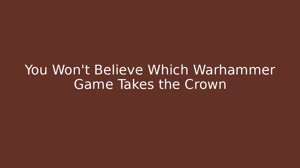 You Won't Believe Which Warhammer Game Takes the Crown