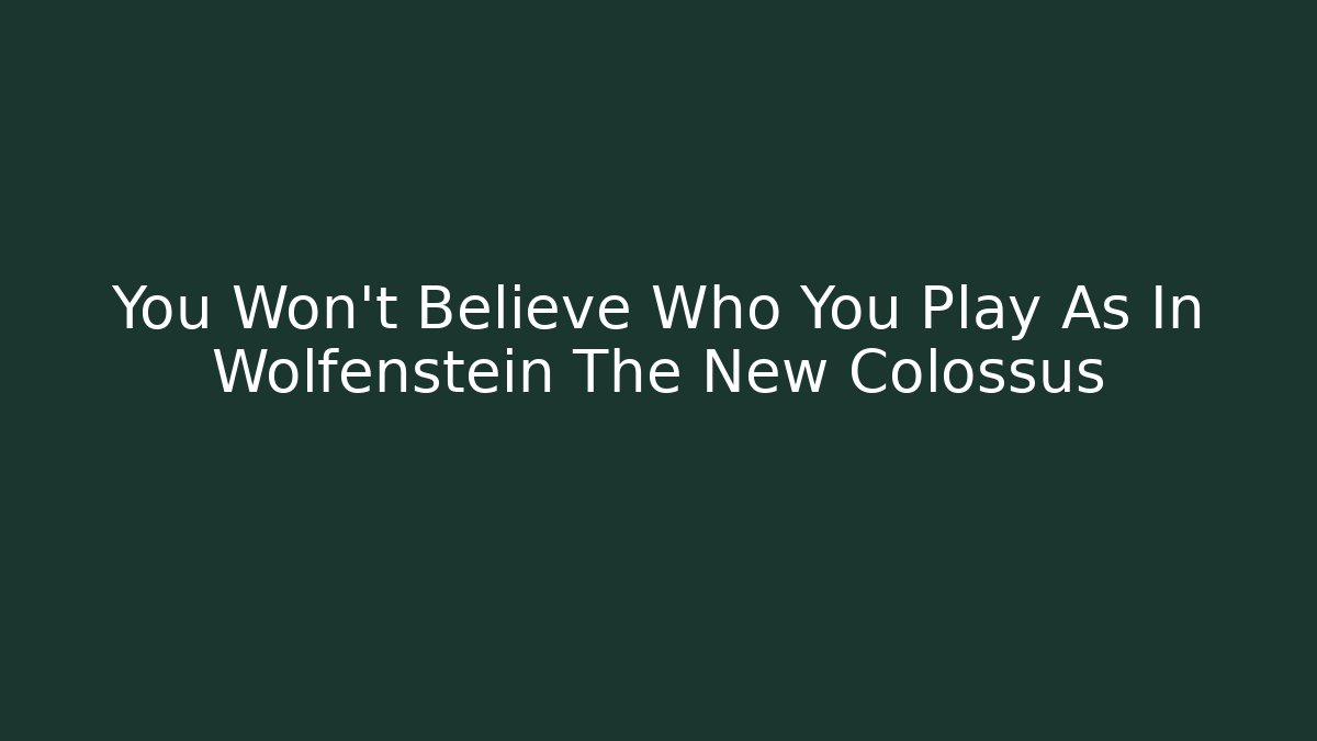 You Won't Believe Who You Play As In Wolfenstein The New Colossus