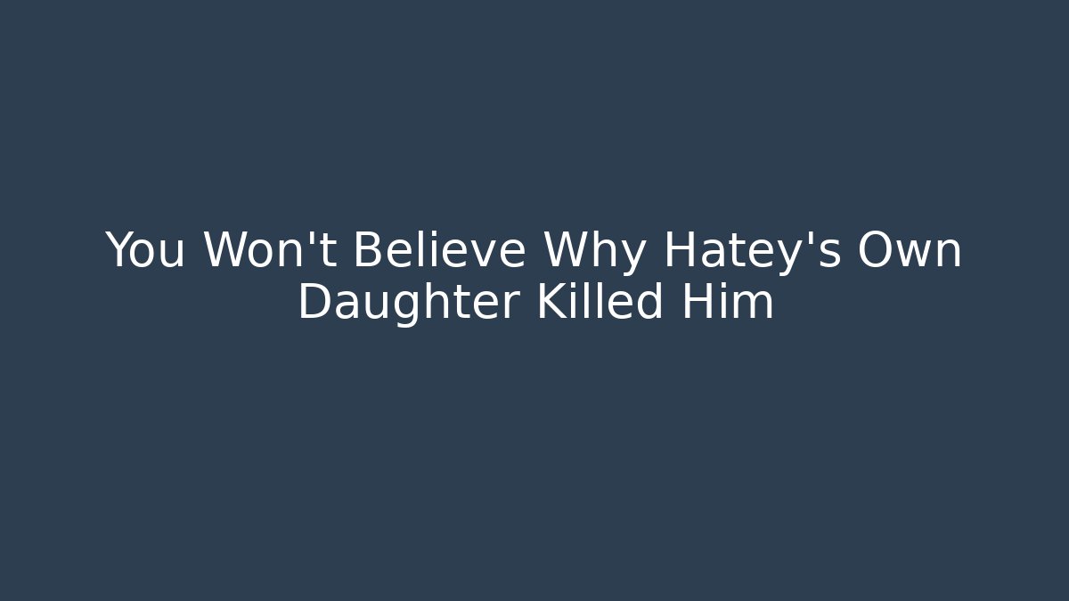 You Won't Believe Why Hatey's Own Daughter Killed Him