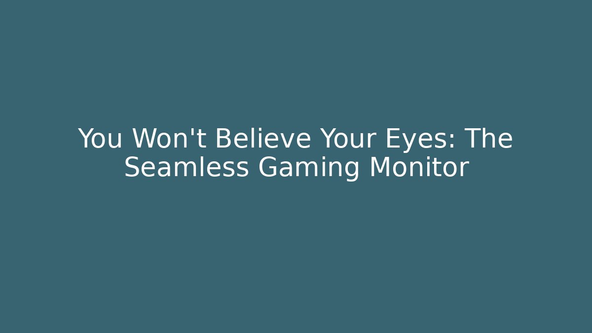You Won't Believe Your Eyes: The Seamless Gaming Monitor