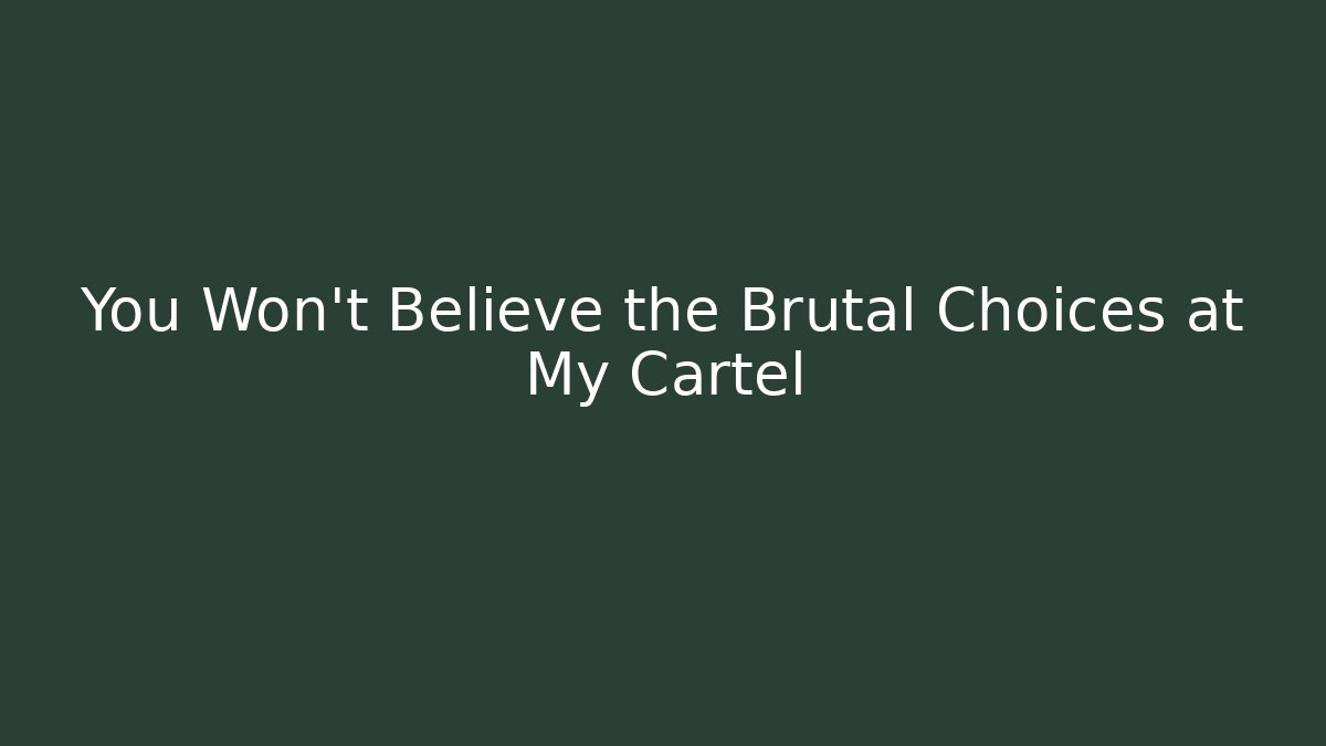 You Won't Believe the Brutal Choices at My Cartel