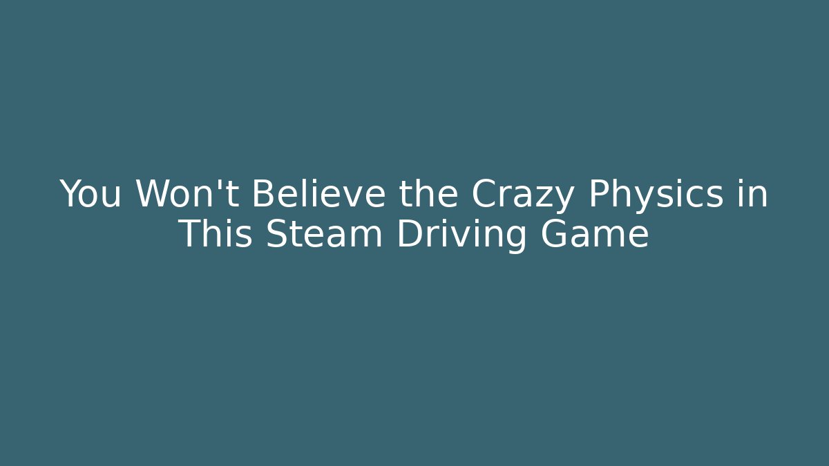 You Won't Believe the Crazy Physics in This Steam Driving Game