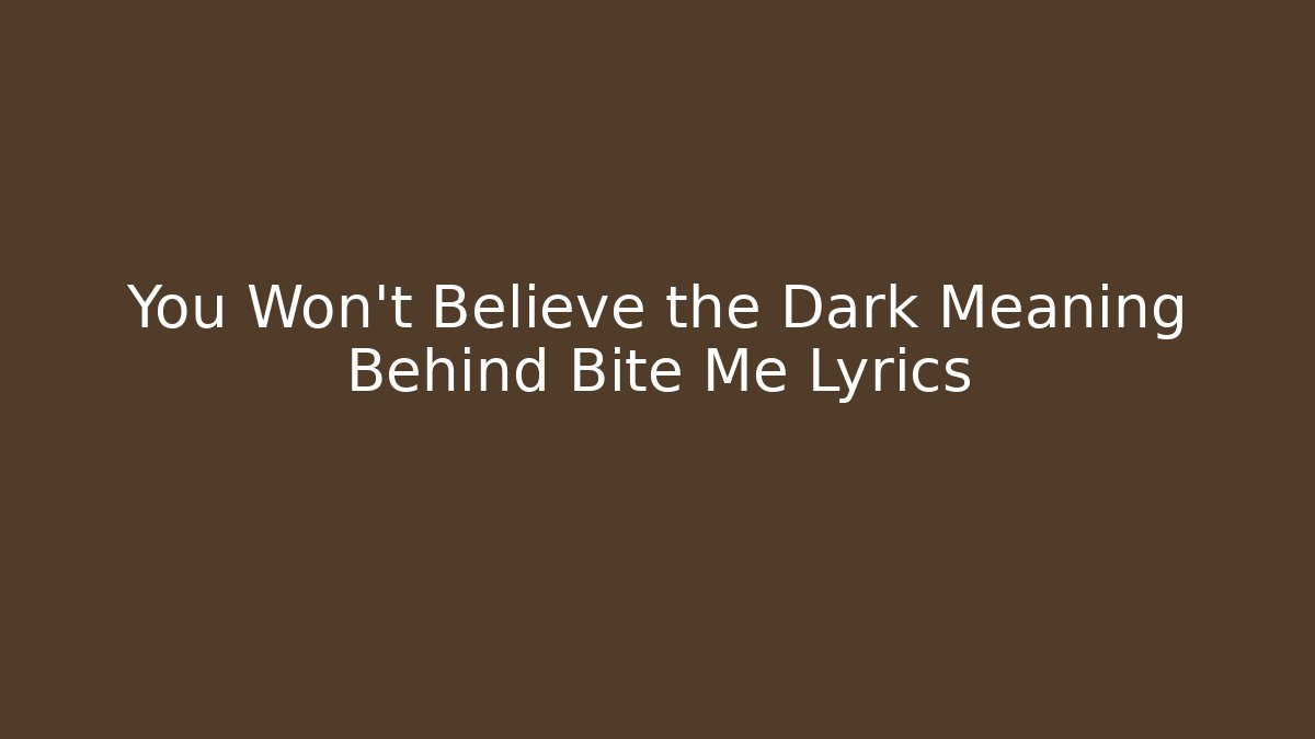 You Won't Believe the Dark Meaning Behind Bite Me Lyrics
