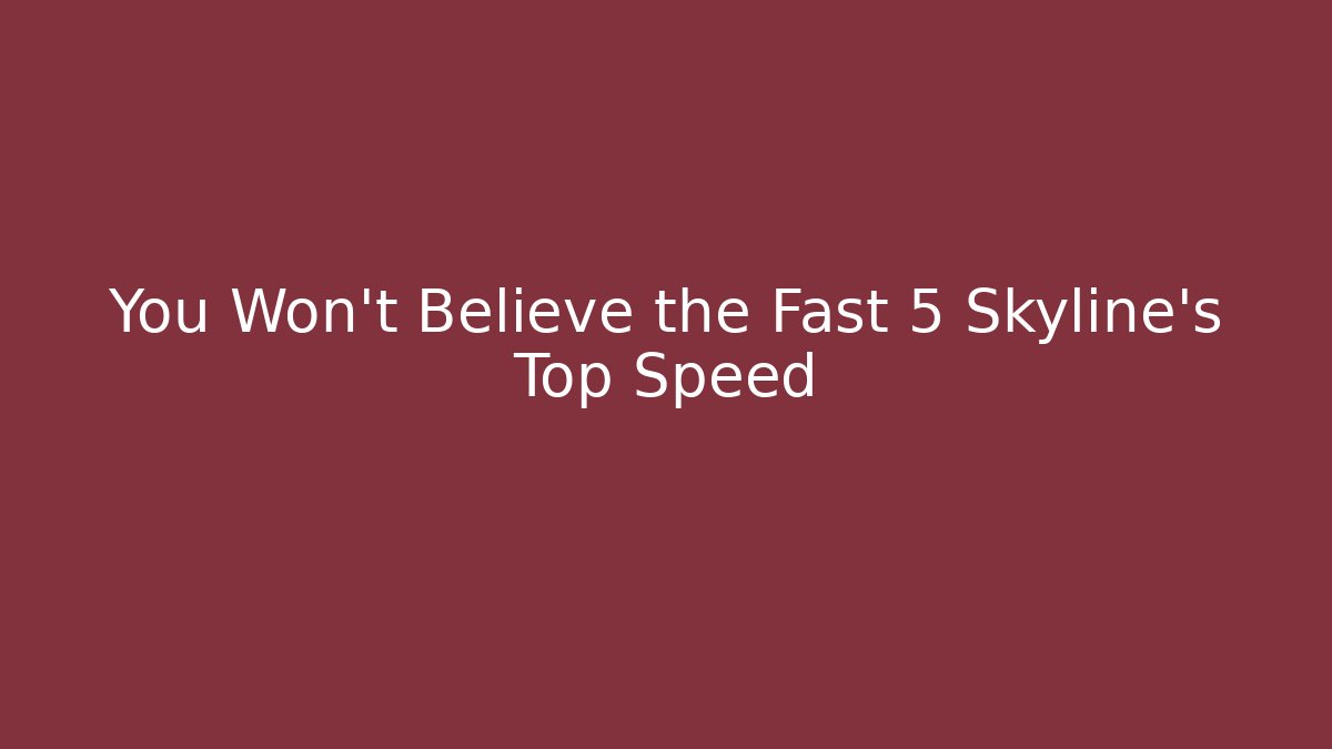 You Won't Believe the Fast 5 Skyline's Top Speed