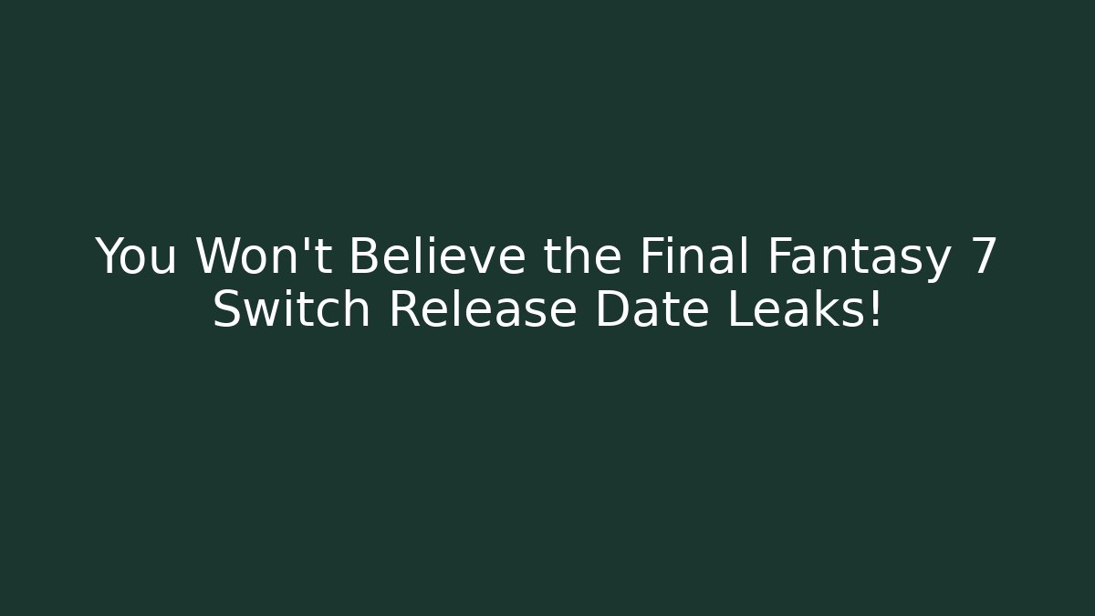 You Won't Believe the Final Fantasy 7 Switch Release Date Leaks!