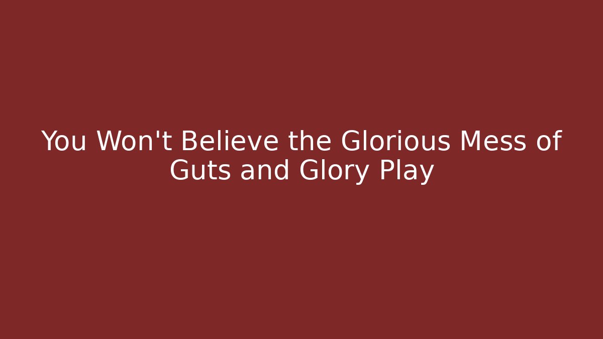 You Won't Believe the Glorious Mess of Guts and Glory Play