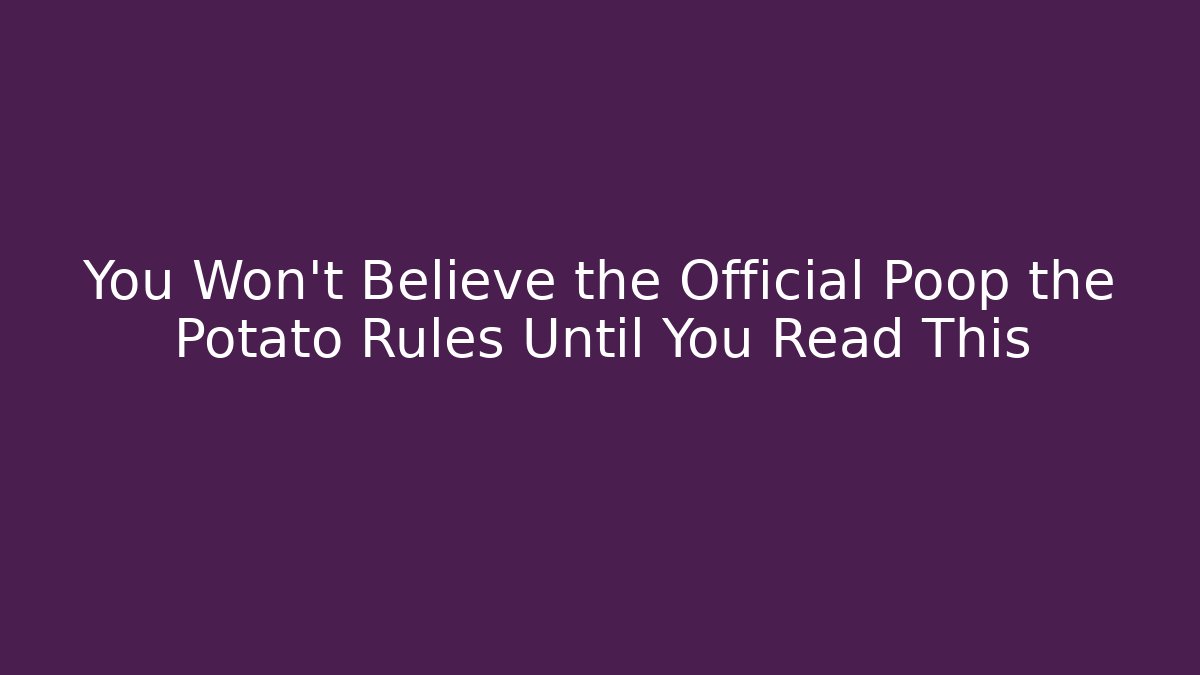 You Won't Believe the Official Poop the Potato Rules Until You Read This