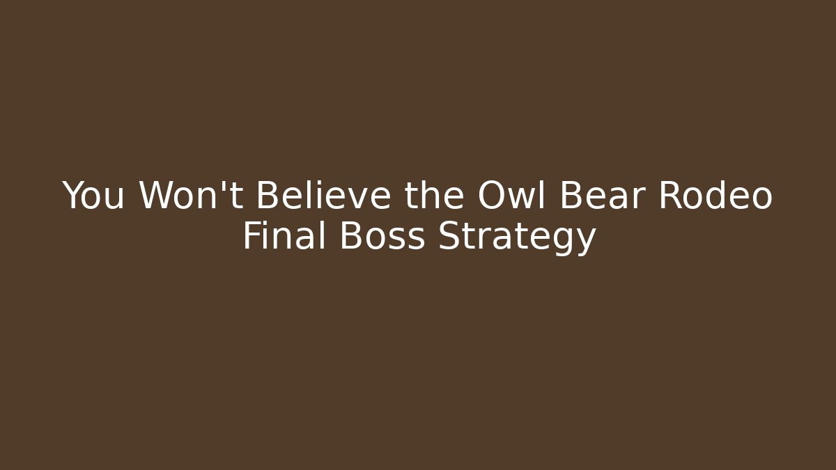 You Won't Believe the Owl Bear Rodeo Final Boss Strategy