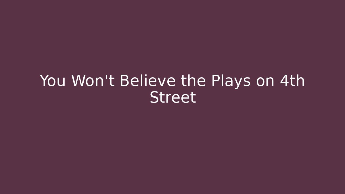 You Won't Believe the Plays on 4th Street