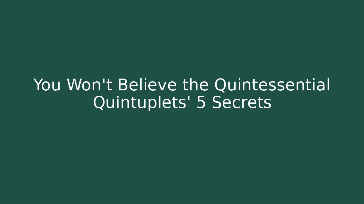 You Won't Believe the Quintessential Quintuplets' 5 Secrets