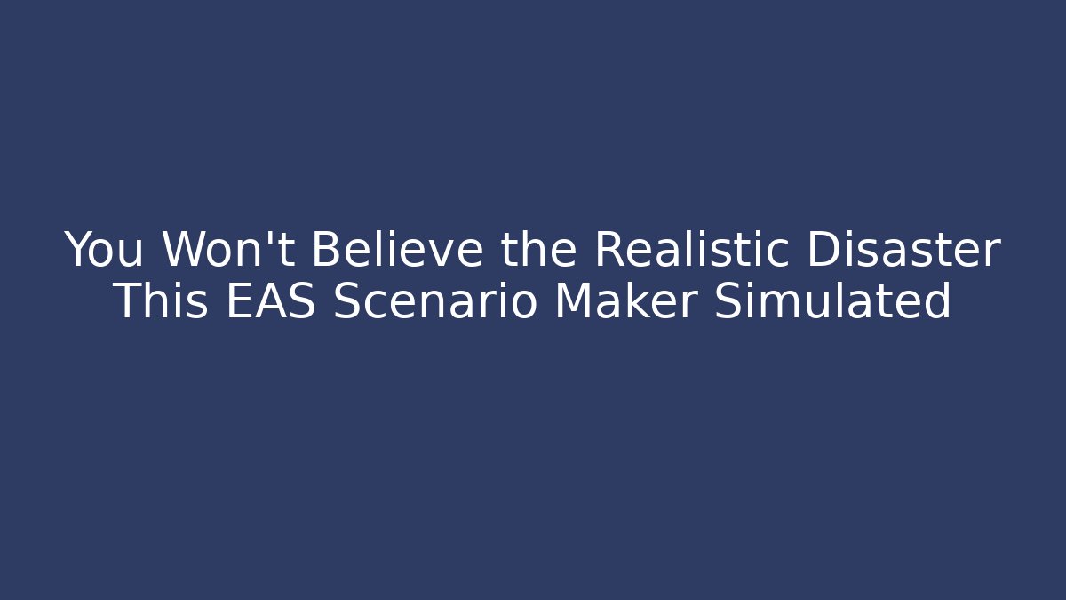 You Won't Believe the Realistic Disaster This EAS Scenario Maker Simulated