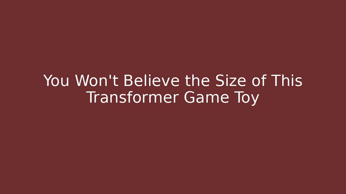 You Won't Believe the Size of This Transformer Game Toy