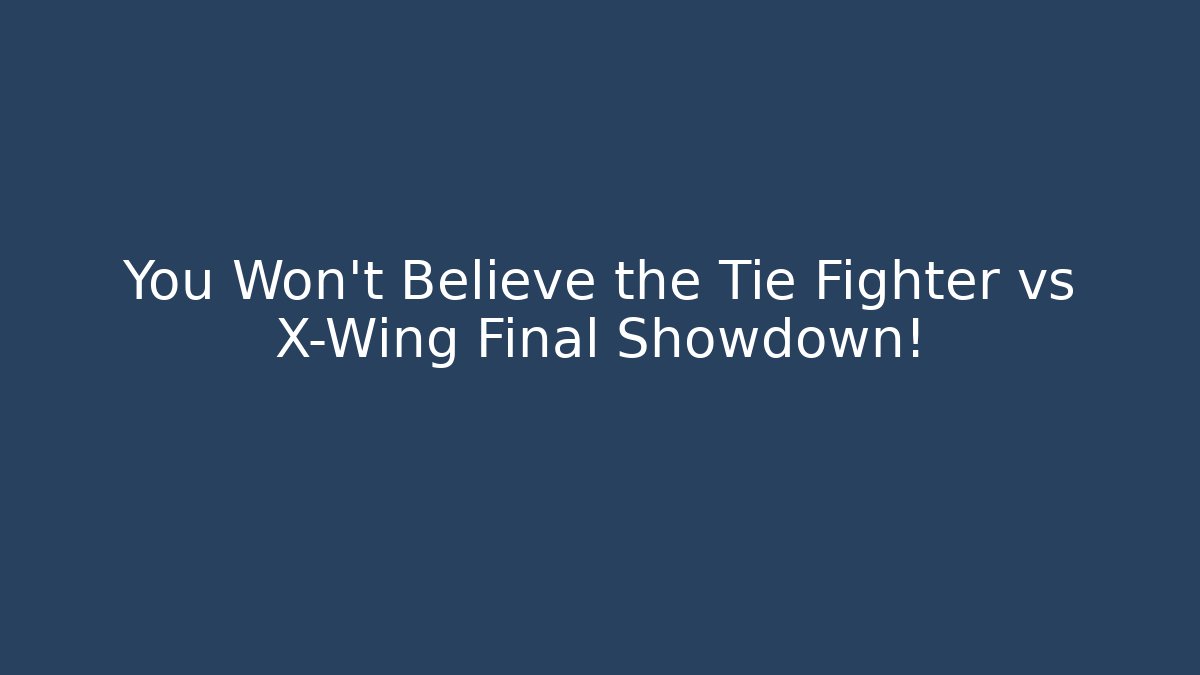 You Won't Believe the Tie Fighter vs X-Wing Final Showdown!
