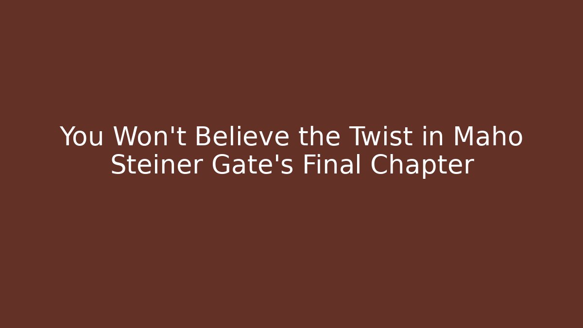 You Won't Believe the Twist in Maho Steiner Gate's Final Chapter
