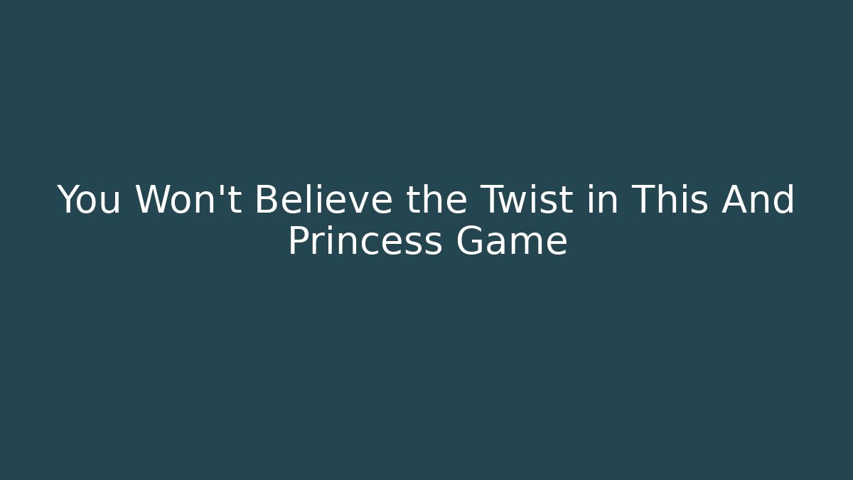 You Won't Believe the Twist in This And Princess Game