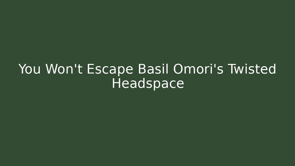 You Won't Escape Basil Omori's Twisted Headspace