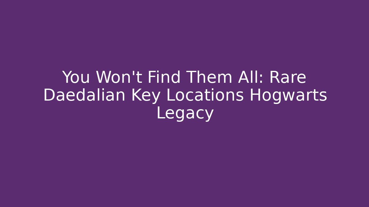 You Won't Find Them All: Rare Daedalian Key Locations Hogwarts Legacy