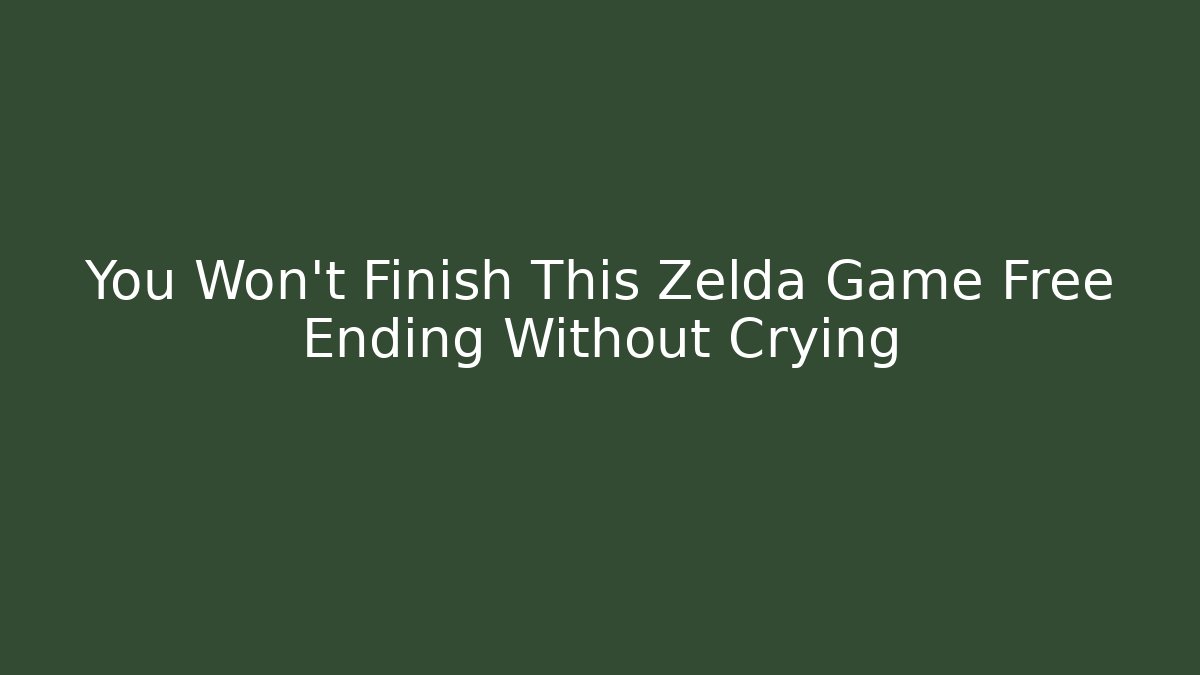 You Won't Finish This Zelda Game Free Ending Without Crying