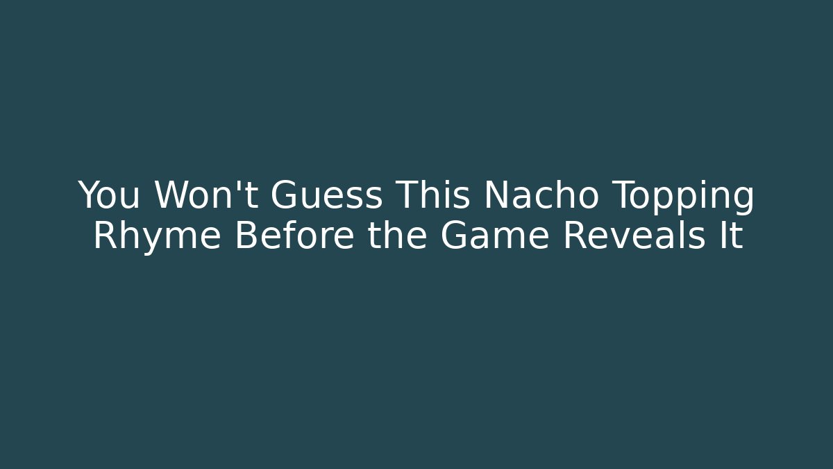 You Won't Guess This Nacho Topping Rhyme Before the Game Reveals It