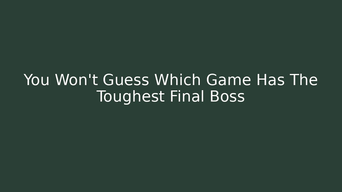 You Won't Guess Which Game Has The Toughest Final Boss