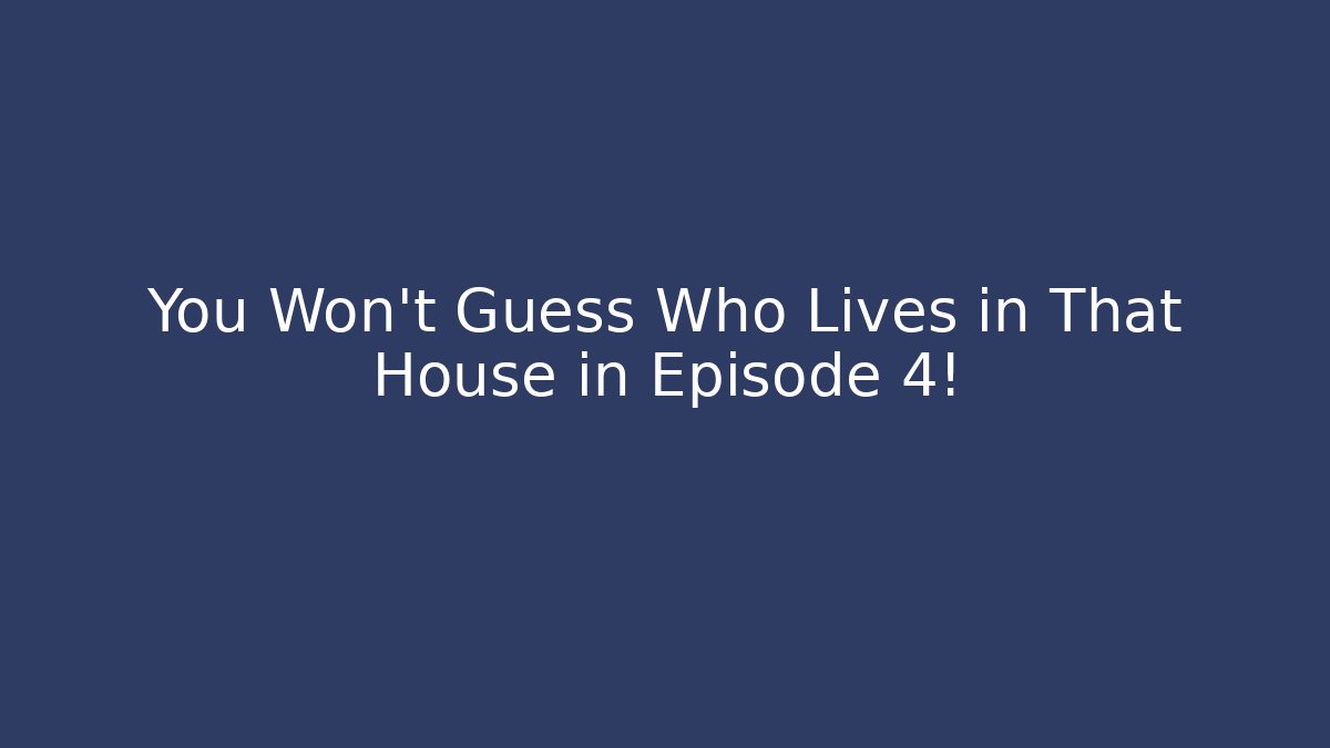 You Won't Guess Who Lives in That House in Episode 4!