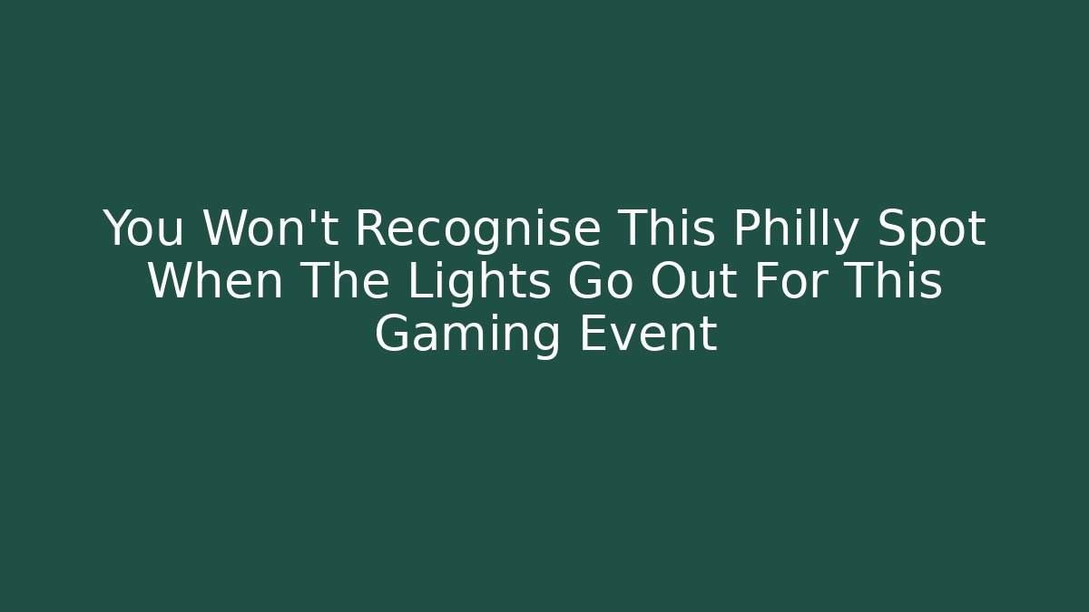 You Won't Recognise This Philly Spot When The Lights Go Out For This Gaming Event