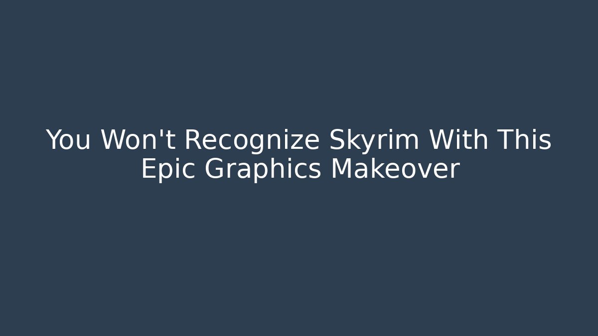 You Won't Recognize Skyrim With This Epic Graphics Makeover