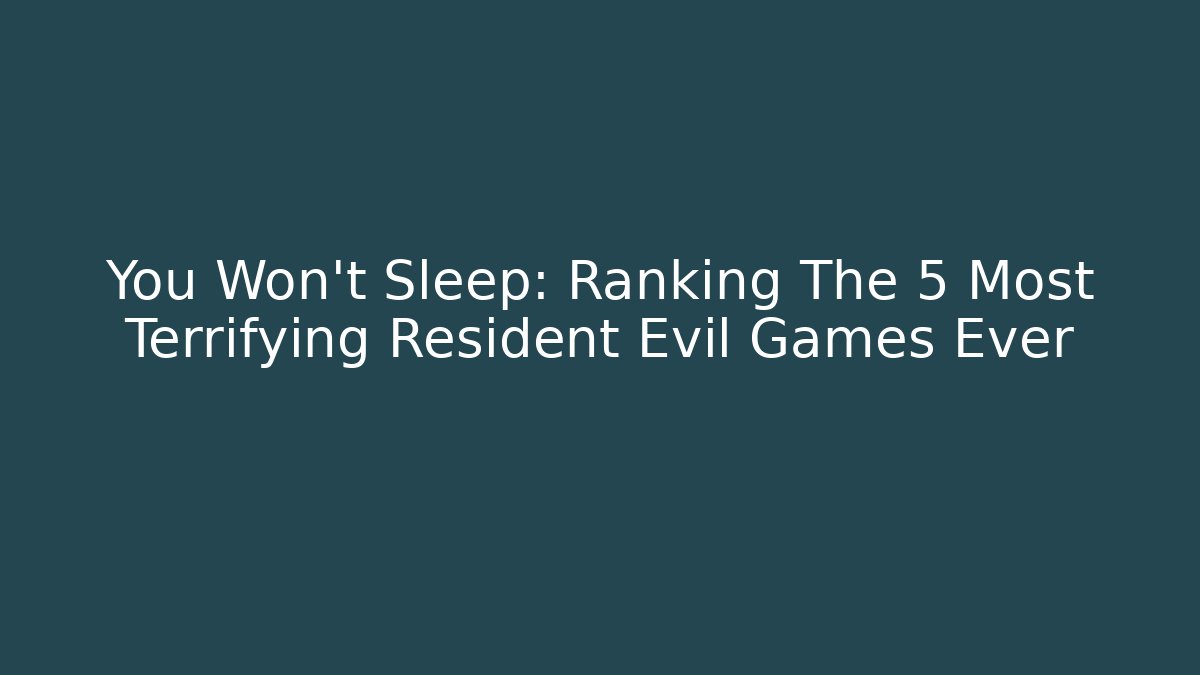 You Won't Sleep: Ranking The 5 Most Terrifying Resident Evil Games Ever
