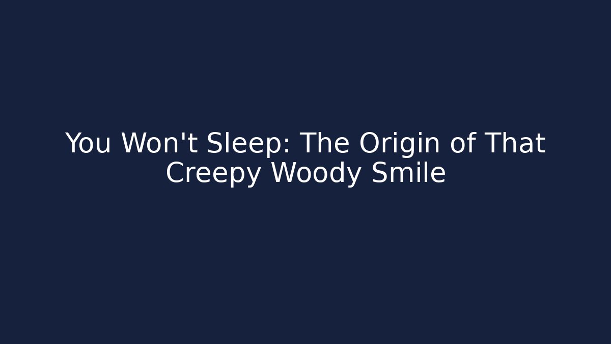You Won't Sleep: The Origin of That Creepy Woody Smile