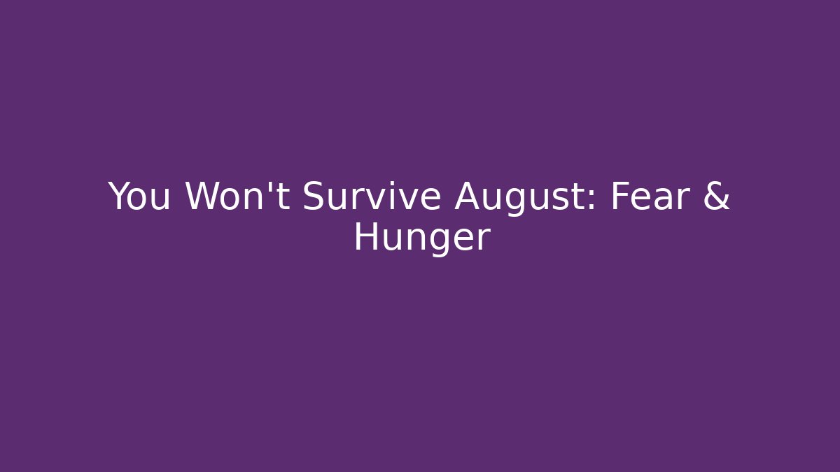 You Won't Survive August: Fear & Hunger