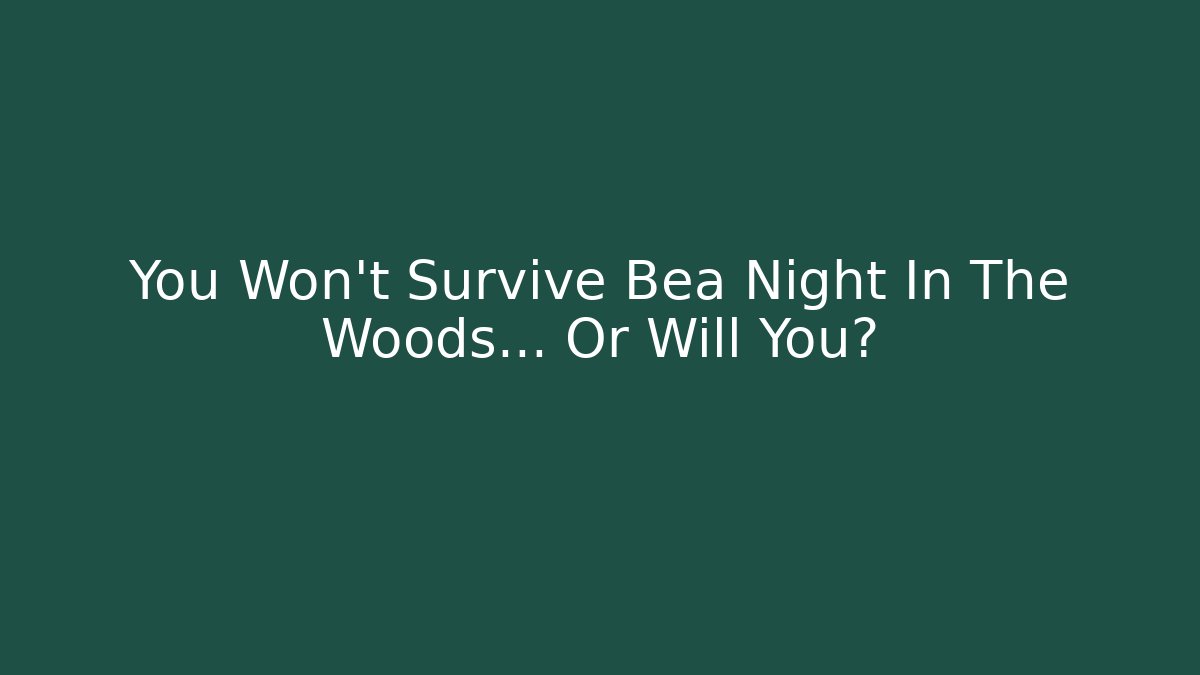 You Won't Survive Bea Night In The Woods... Or Will You?