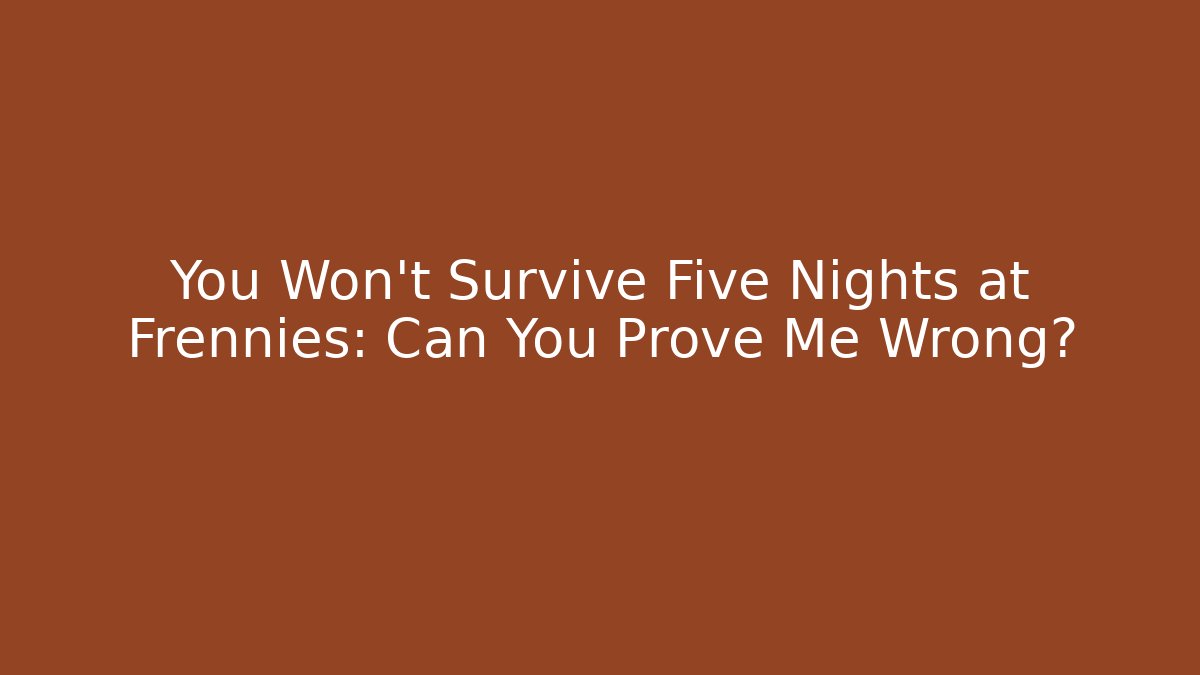 You Won't Survive Five Nights at Frennies: Can You Prove Me Wrong?