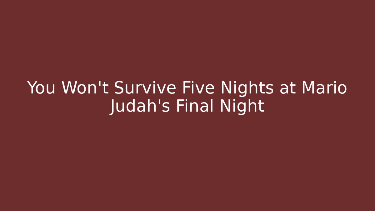 You Won't Survive Five Nights at Mario Judah's Final Night
