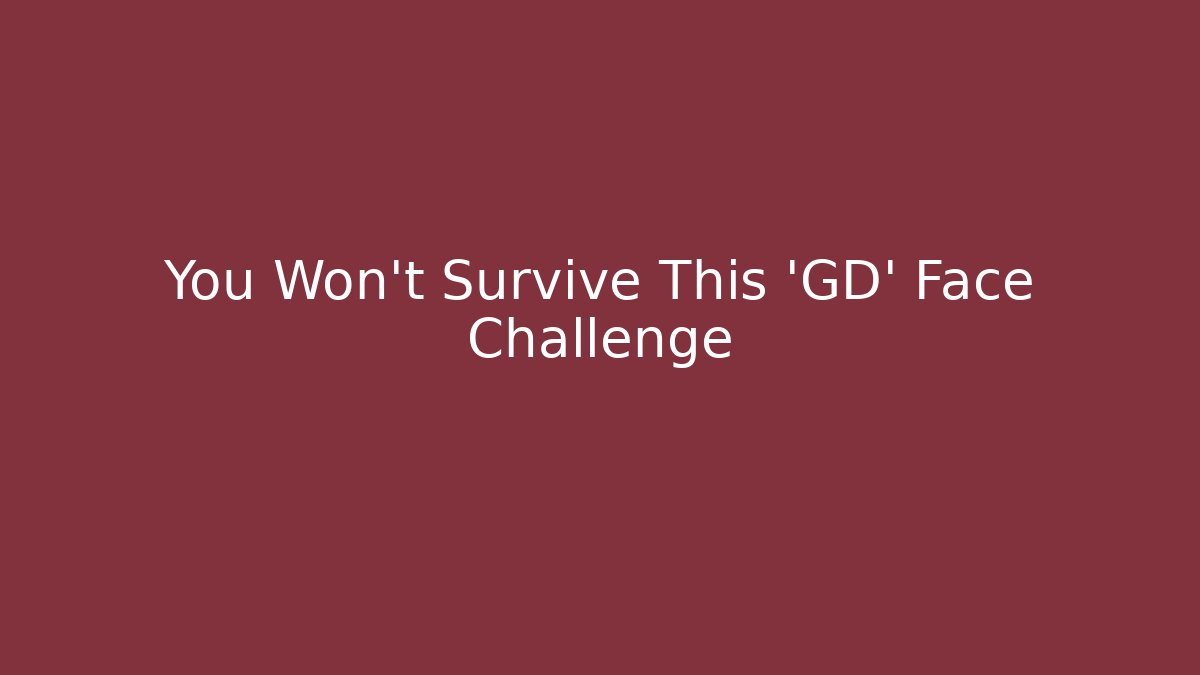 You Won't Survive This 'GD' Face Challenge