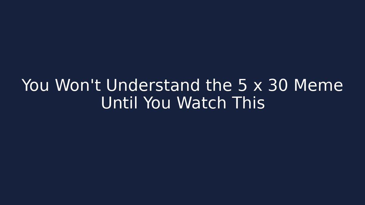 You Won't Understand the 5 x 30 Meme Until You Watch This