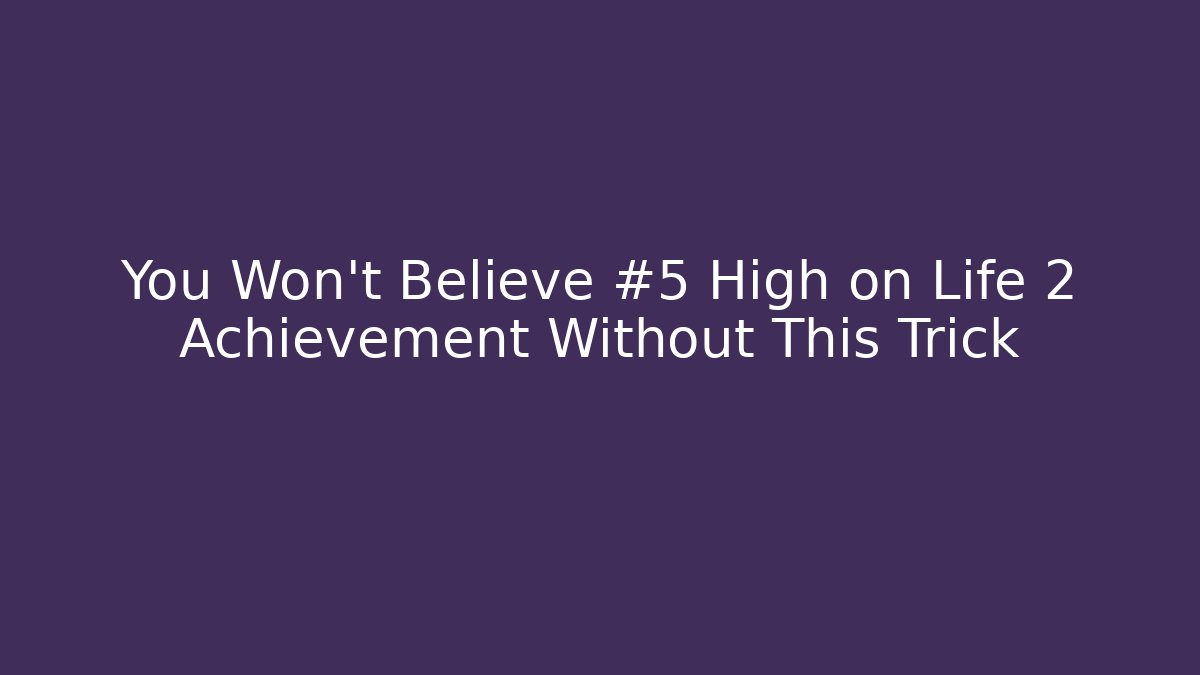 You Won’t Believe #5 High on Life 2 Achievement Without This Trick