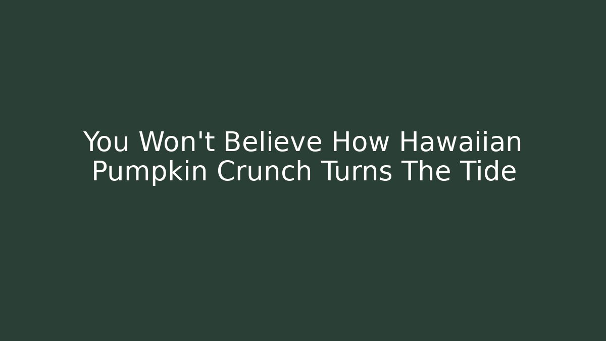 You Won’t Believe How Hawaiian Pumpkin Crunch Turns The Tide