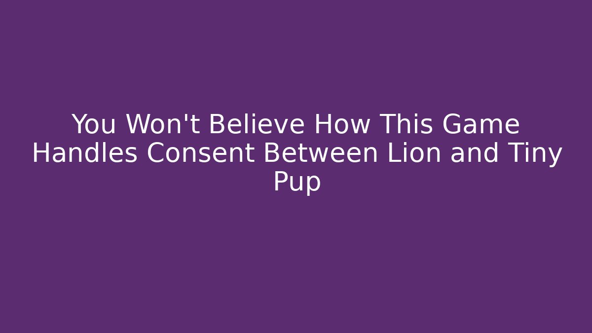 You Won’t Believe How This Game Handles Consent Between Lion and Tiny Pup