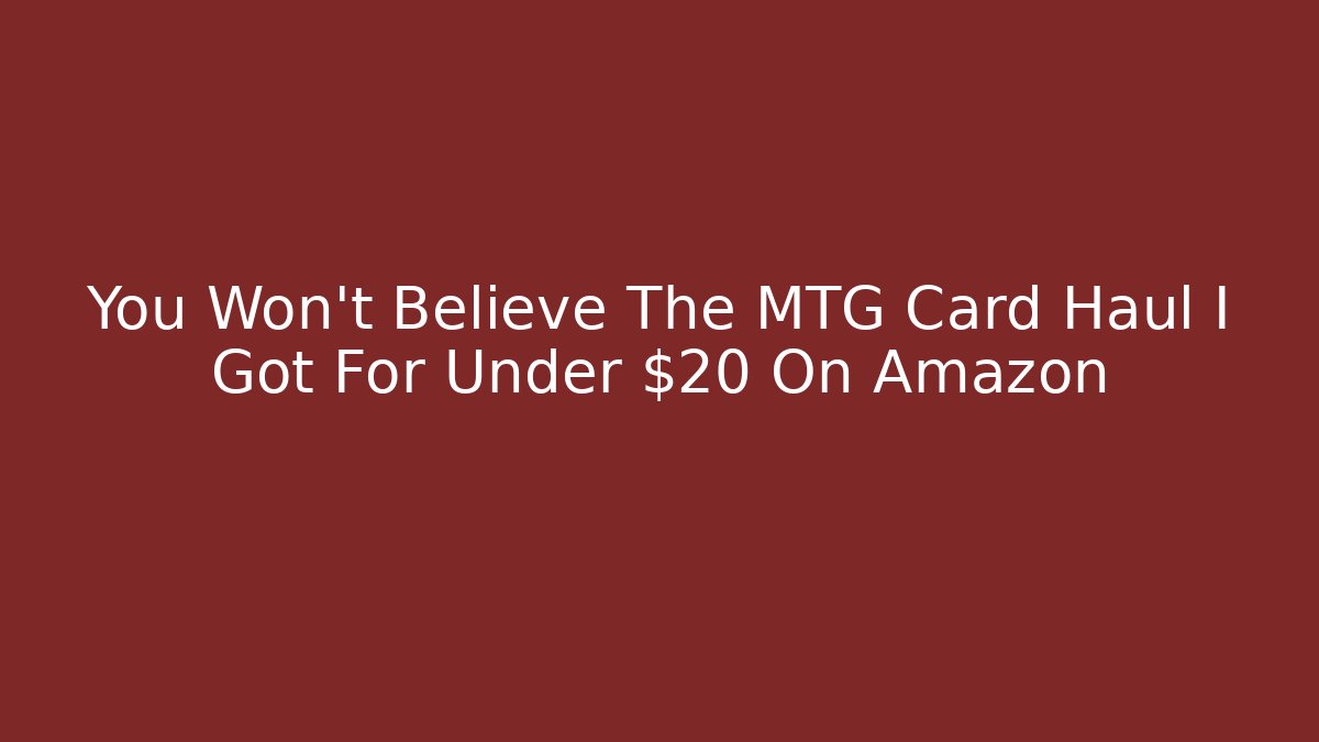 You Won’t Believe The MTG Card Haul I Got For Under $20 On Amazon
