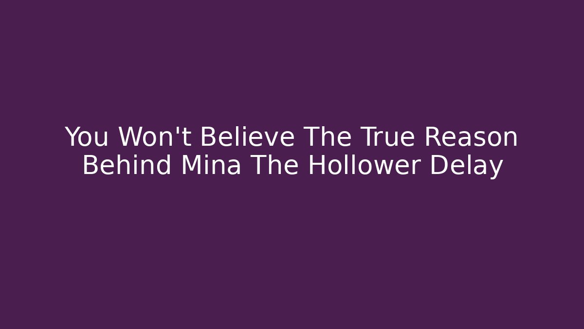 You Won’t Believe The True Reason Behind Mina The Hollower Delay