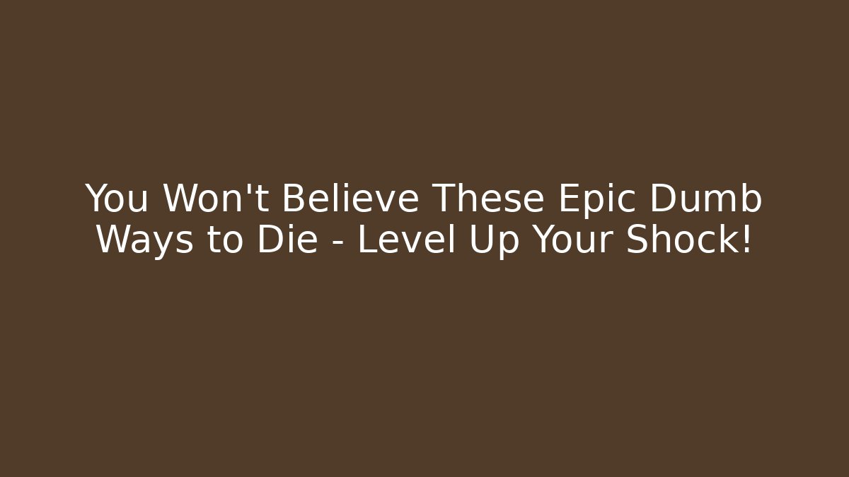 You Won’t Believe These Epic Dumb Ways to Die – Level Up Your Shock!