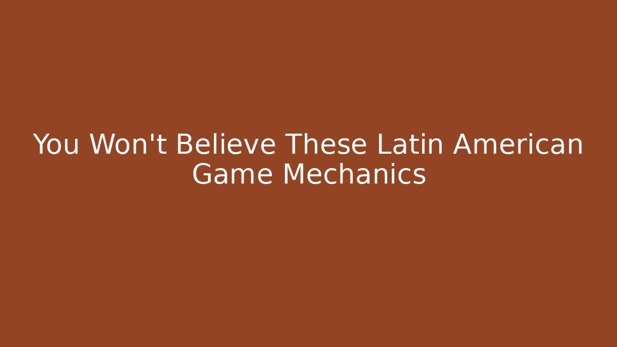 You Won’t Believe These Latin American Game Mechanics