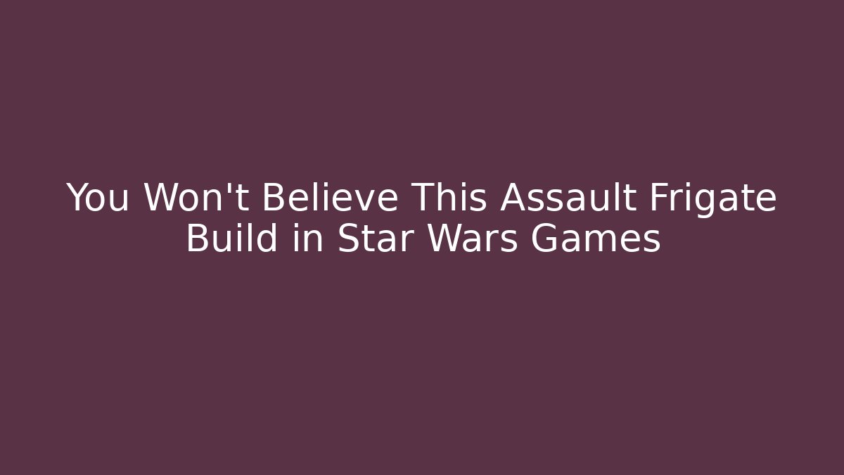 You Won’t Believe This Assault Frigate Build in Star Wars Games