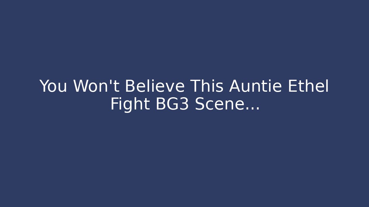 You Won’t Believe This Auntie Ethel Fight BG3 Scene…