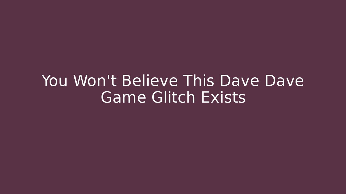 You Won’t Believe This Dave Dave Game Glitch Exists