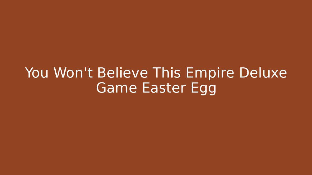 You Won’t Believe This Empire Deluxe Game Easter Egg