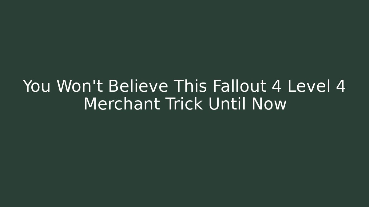 You Won’t Believe This Fallout 4 Level 4 Merchant Trick Until Now