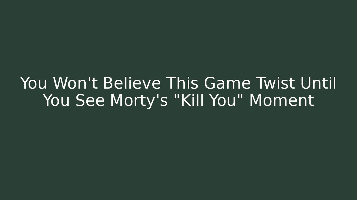 You Won’t Believe This Game Twist Until You See Morty’s “Kill You” Moment